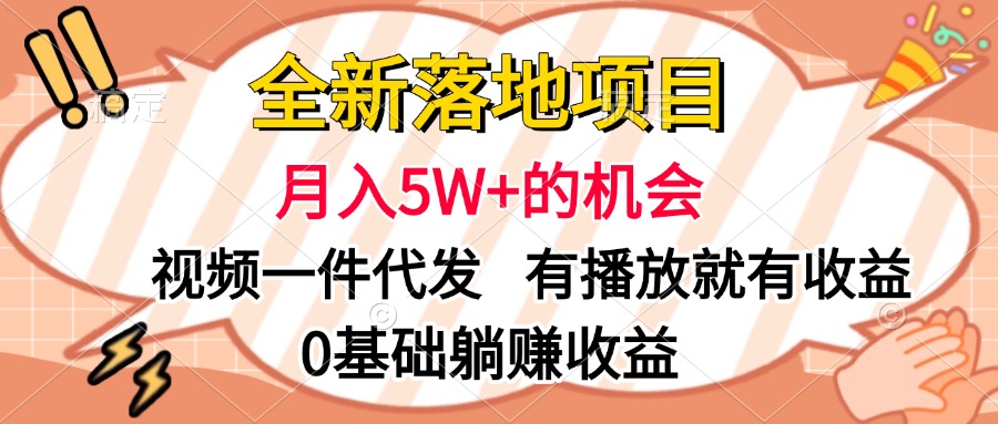 全新落地项目，月入5W+的机会，视频一键代发，有播放就有收益，0基础躺赚收益创业经验分享-网创吧-网创项目资源站-副业项目-创业项目-搞钱项目创业经验分享