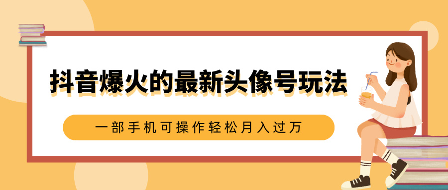 抖音爆火的最新头像号玩法，适合0基础小白，一部手机可操作轻松月入过万创业经验分享-网创吧-网创项目资源站-副业项目-创业项目-搞钱项目创业经验分享