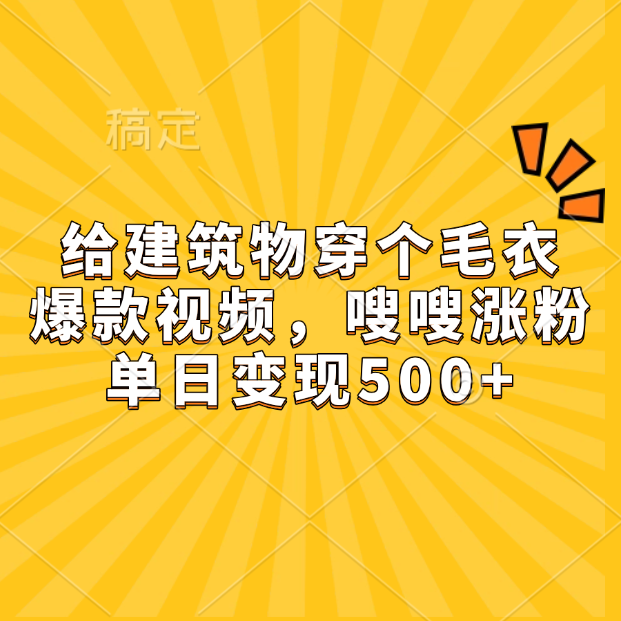 给建筑物穿个毛衣，爆款视频，嗖嗖涨粉，单日变现500+创业经验分享-网创吧-网创项目资源站-副业项目-创业项目-搞钱项目创业经验分享