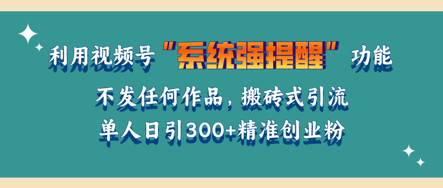 利用视频号“系统强提醒”功能，引流精准创业粉，无需发布任何作品，单人日引流300+精准创业粉创业经验分享-网创吧-网创项目资源站-副业项目-创业项目-搞钱项目创业经验分享
