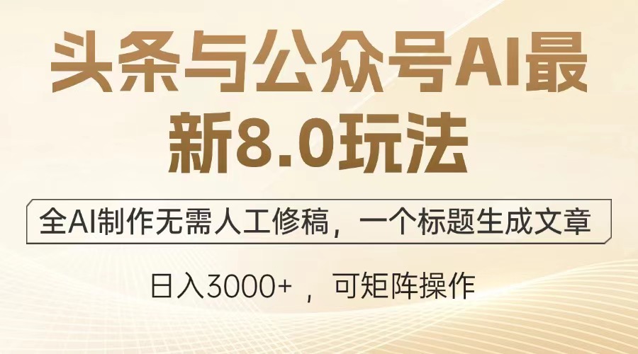 头条与公众号AI最新8.0玩法，全AI制作无需人工修稿，一个标题生成文章，日入3000+创业经验分享-网创吧-网创项目资源站-副业项目-创业项目-搞钱项目创业经验分享