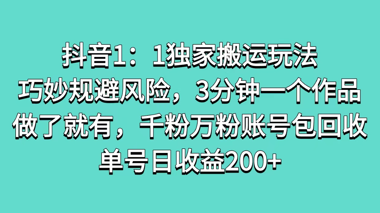 抖音1：1独家搬运玩法，巧妙规避风险，3分钟一个作品，做了就有，千粉万粉账号包回收，单号日收益200+创业经验分享-网创吧-网创项目资源站-副业项目-创业项目-搞钱项目创业经验分享