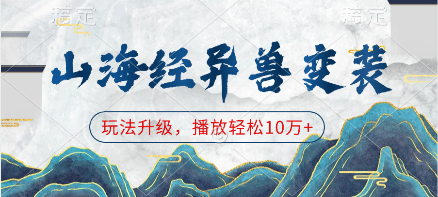 山海经异兽变装，玩法升级，播放轻松10万+创业经验分享-网创吧-网创项目资源站-副业项目-创业项目-搞钱项目创业经验分享