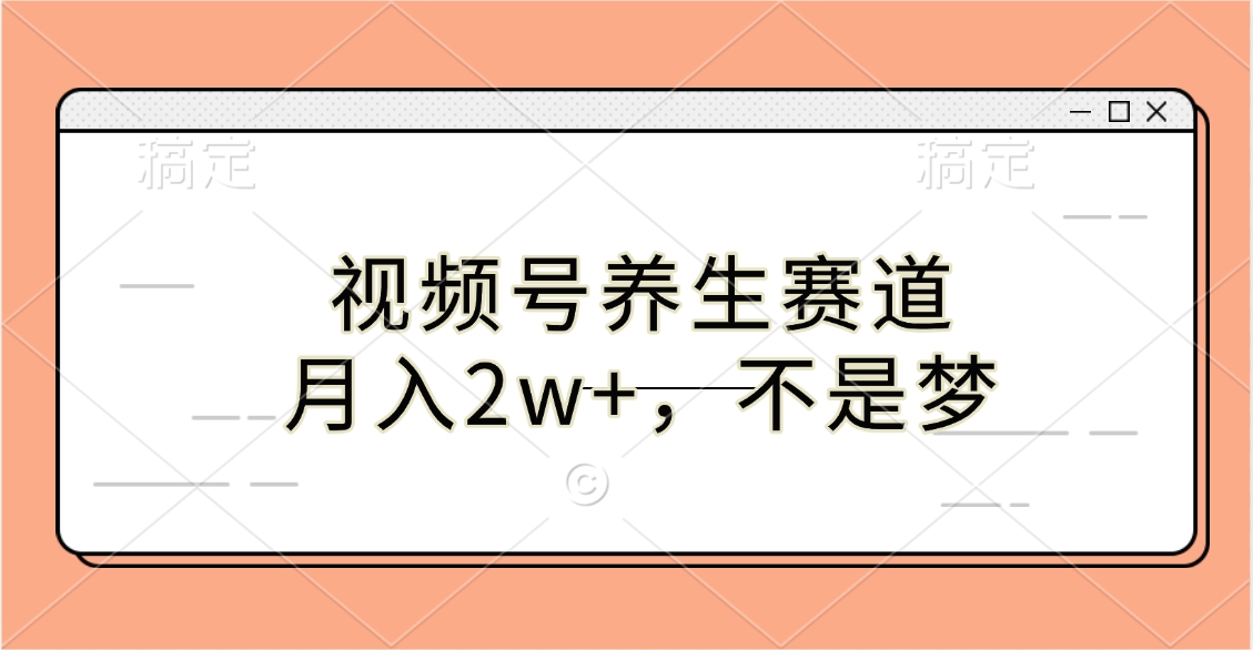视频号养生赛道，月入2w+，不是梦创业经验分享-网创吧-网创项目资源站-副业项目-创业项目-搞钱项目创业经验分享