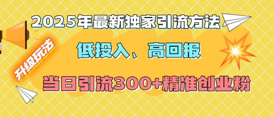 2025年最新独家引流方法，低投入高回报？当日引流300+精准创业粉创业经验分享-网创吧-网创项目资源站-副业项目-创业项目-搞钱项目创业经验分享