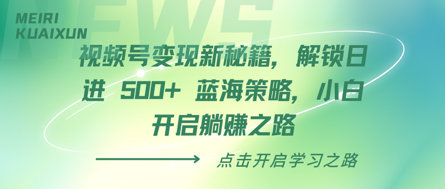 视频号变现新秘籍，解锁日进 500+ 蓝海策略，小白开启躺赚之路创业经验分享-网创吧-网创项目资源站-副业项目-创业项目-搞钱项目创业经验分享