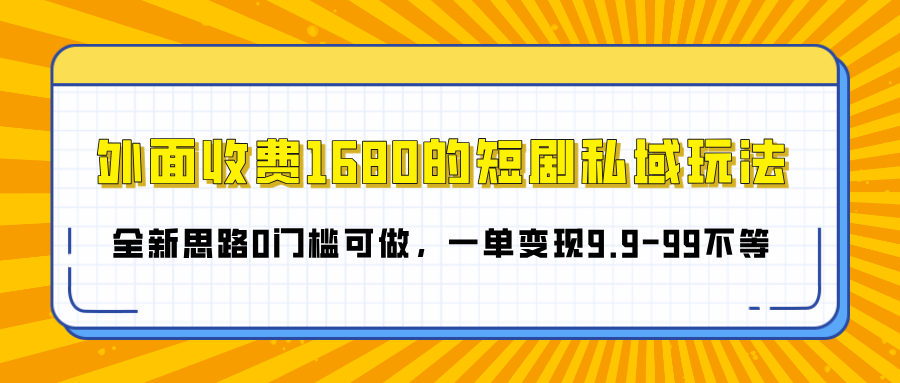 外面收费1680的短剧私域玩法，全新思路0门槛可做，一单变现9.9-99不等创业经验分享-网创吧-网创项目资源站-副业项目-创业项目-搞钱项目创业经验分享