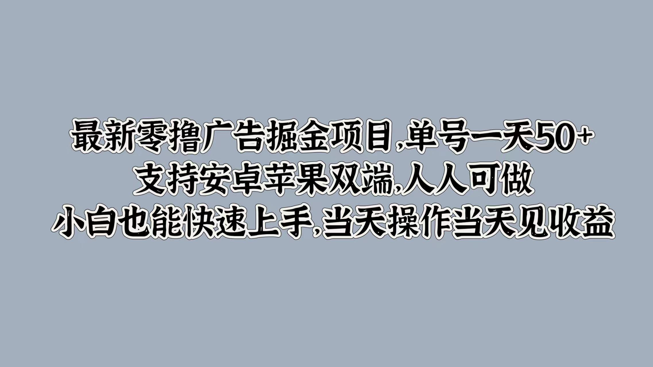 最新零撸广告掘金项目，单号一天50+，支持安卓苹果双端，人人可做，小白也能快速上手，当天操作当天见收益创业经验分享-网创吧-网创项目资源站-副业项目-创业项目-搞钱项目创业经验分享