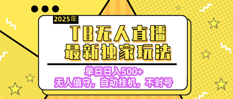 【独家】2025年TB无人直播最新玩法，单日日入500+，无人值守，自动挂机，不封号独家玩法创业经验分享-网创吧-网创项目资源站-副业项目-创业项目-搞钱项目创业经验分享