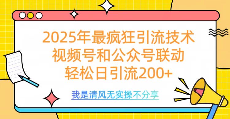 2025年最疯狂引流技术，视频号和公众号联动，轻松日引流200+创业经验分享-网创吧-网创项目资源站-副业项目-创业项目-搞钱项目创业经验分享