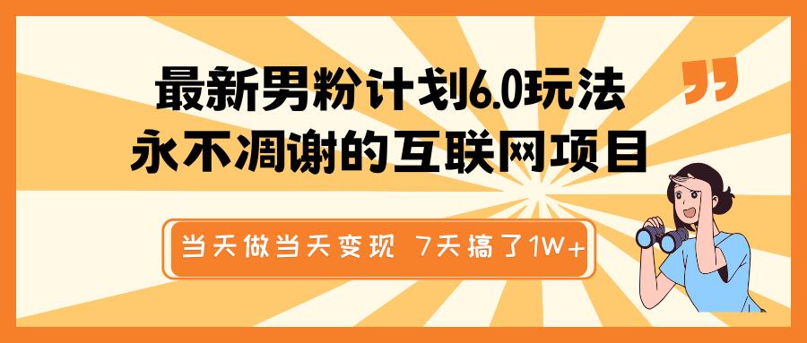 最新男粉计划6.0玩法，永不凋谢的互联网项目 当天做当天变现，视频包原创，7天搞了1W+创业经验分享-网创吧-网创项目资源站-副业项目-创业项目-搞钱项目创业经验分享