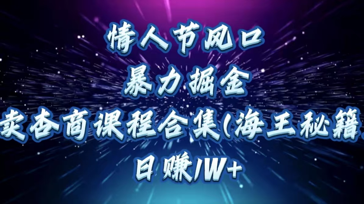 情人节风口，暴力掘金！卖杏商课程合集(海王秘籍)，日赚1W+创业经验分享-网创吧-网创项目资源站-副业项目-创业项目-搞钱项目创业经验分享