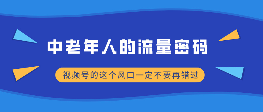中老年人的流量密码，视频号的这个风口一定不要再错过，小白轻松月入过万创业经验分享-网创吧-网创项目资源站-副业项目-创业项目-搞钱项目创业经验分享