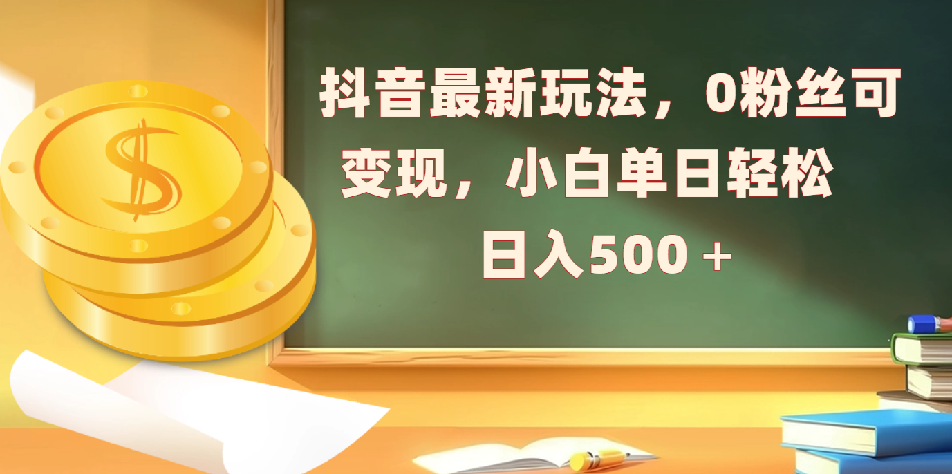 抖音最新玩法，0粉丝可变现，小白单日轻松日入500＋创业经验分享-网创吧-网创项目资源站-副业项目-创业项目-搞钱项目创业经验分享