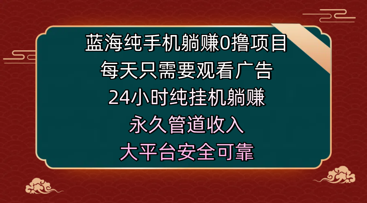 蓝海纯手机躺赚0撸项目，每天只需要观看广告，24小时纯挂机躺赚，永久管道收入，主业副业的绝佳选择，大平台安全可靠创业经验分享-网创吧-网创项目资源站-副业项目-创业项目-搞钱项目创业经验分享