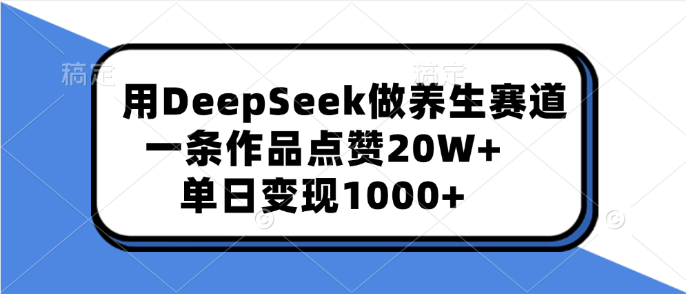 用DeepSeek做养生赛道，一条作品点赞20W+，单日变现1000+创业经验分享-网创吧-网创项目资源站-副业项目-创业项目-搞钱项目创业经验分享