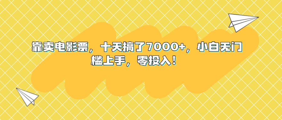 靠卖电影票，十天搞了7000+，小白无门槛上手，零投入！创业经验分享-网创吧-网创项目资源站-副业项目-创业项目-搞钱项目创业经验分享