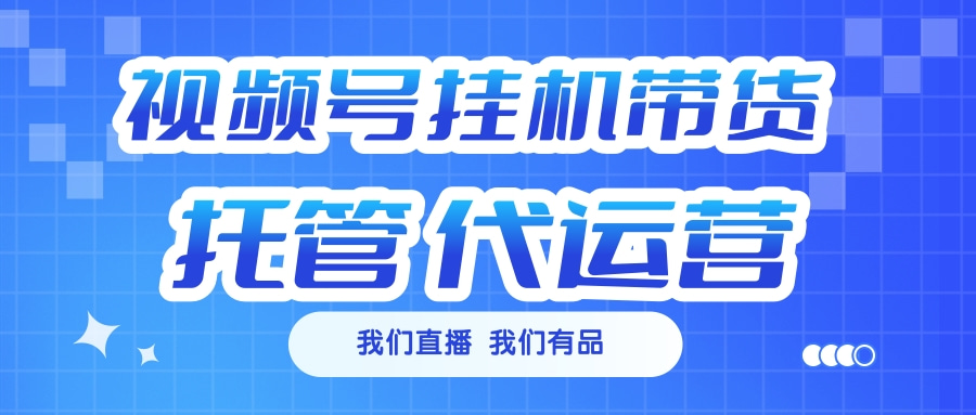 视频号挂机直播带货 全程托管代运营创业经验分享-网创吧-网创项目资源站-副业项目-创业项目-搞钱项目创业经验分享