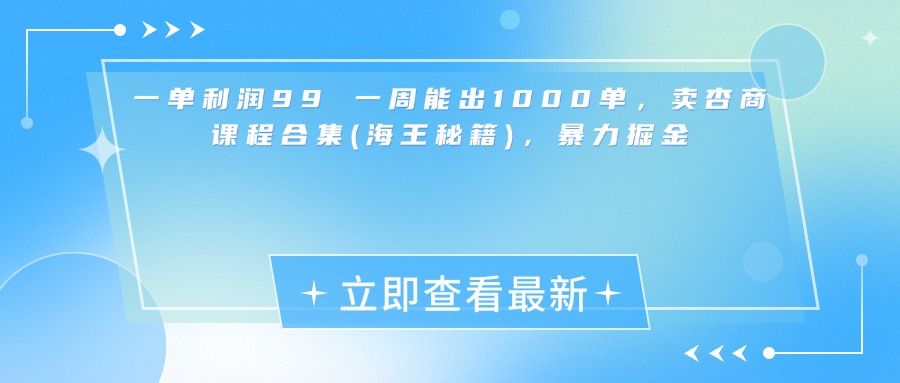 一单利润99 一周能出1000单，卖杏商课程合集(海王秘籍)，暴力掘金创业经验分享-网创吧-网创项目资源站-副业项目-创业项目-搞钱项目创业经验分享