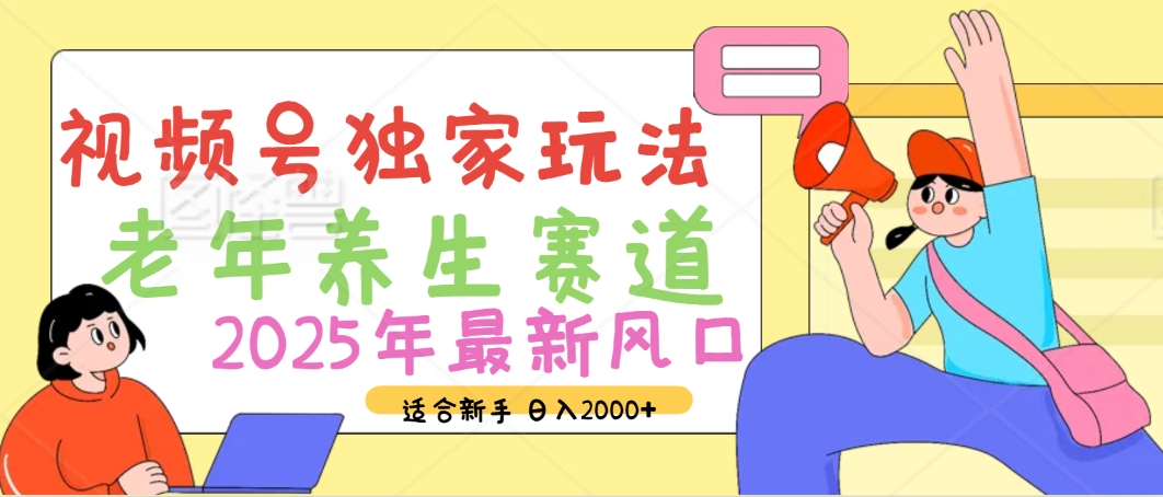 2025年疯传独家秘籍！视频号老年养生赛道惊现神技，零门槛搬运，日进斗金 2000+创业经验分享-网创吧-网创项目资源站-副业项目-创业项目-搞钱项目创业经验分享