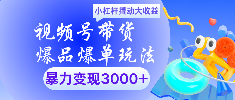 视频号带货爆品爆单玩法小杠杆撬动大收益暴力变现3000+创业经验分享-网创吧-网创项目资源站-副业项目-创业项目-搞钱项目创业经验分享