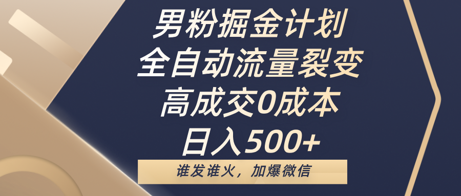 男粉掘金计划，全自动流量裂变，高成交0成本，日入500+，谁发谁火，加爆微信创业经验分享-网创吧-网创项目资源站-副业项目-创业项目-搞钱项目创业经验分享
