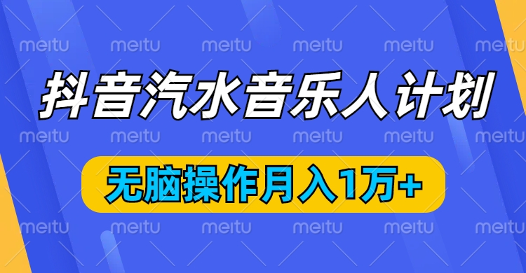 抖音汽水音乐人计划，无脑操作月入1万+创业经验分享-网创吧-网创项目资源站-副业项目-创业项目-搞钱项目创业经验分享