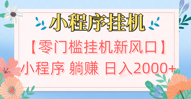 【零门槛挂机新风口】小程序躺赚日入2000+实操路径曝光!内部渠道限时开放创业经验分享-网创吧-网创项目资源站-副业项目-创业项目-搞钱项目创业经验分享
