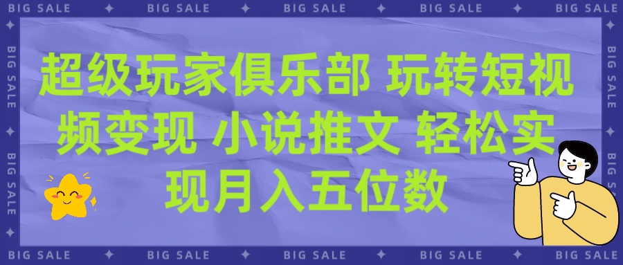 超级玩家俱乐部 玩转短视频变现 小说推文 轻松月入五位数创业经验分享-网创吧-网创项目资源站-副业项目-创业项目-搞钱项目创业经验分享