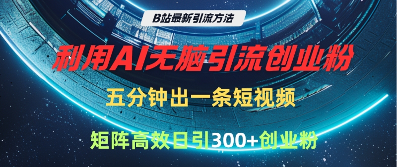 B站最新引流方法，利用AI无脑引流创业粉，五分钟一条作品，矩阵高效日引300家精准创业粉创业经验分享-网创吧-网创项目资源站-副业项目-创业项目-搞钱项目创业经验分享