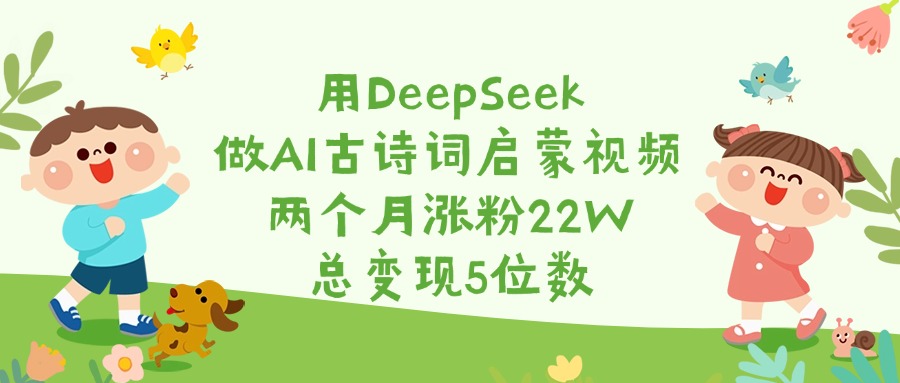 用DeepSeek做AI古诗词启蒙视频，两个月涨粉22W，总变现5位数创业经验分享-网创吧-网创项目资源站-副业项目-创业项目-搞钱项目创业经验分享