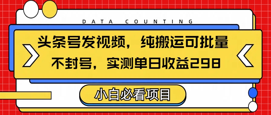 头条发视频，纯搬运可批量，不封号玩法实测单日收益单号298创业经验分享-网创吧-网创项目资源站-副业项目-创业项目-搞钱项目创业经验分享