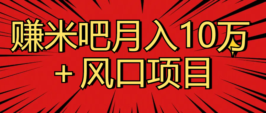 月入10万＋赚米吧项目库风口项目知识付费，附赠引流教程，引爆你的流量创业经验分享-网创吧-网创项目资源站-副业项目-创业项目-搞钱项目创业经验分享