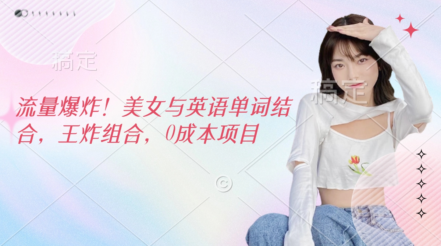 流量爆炸！美女与英语单词结合，王炸组合，0成本项目创业经验分享-网创吧-网创项目资源站-副业项目-创业项目-搞钱项目创业经验分享