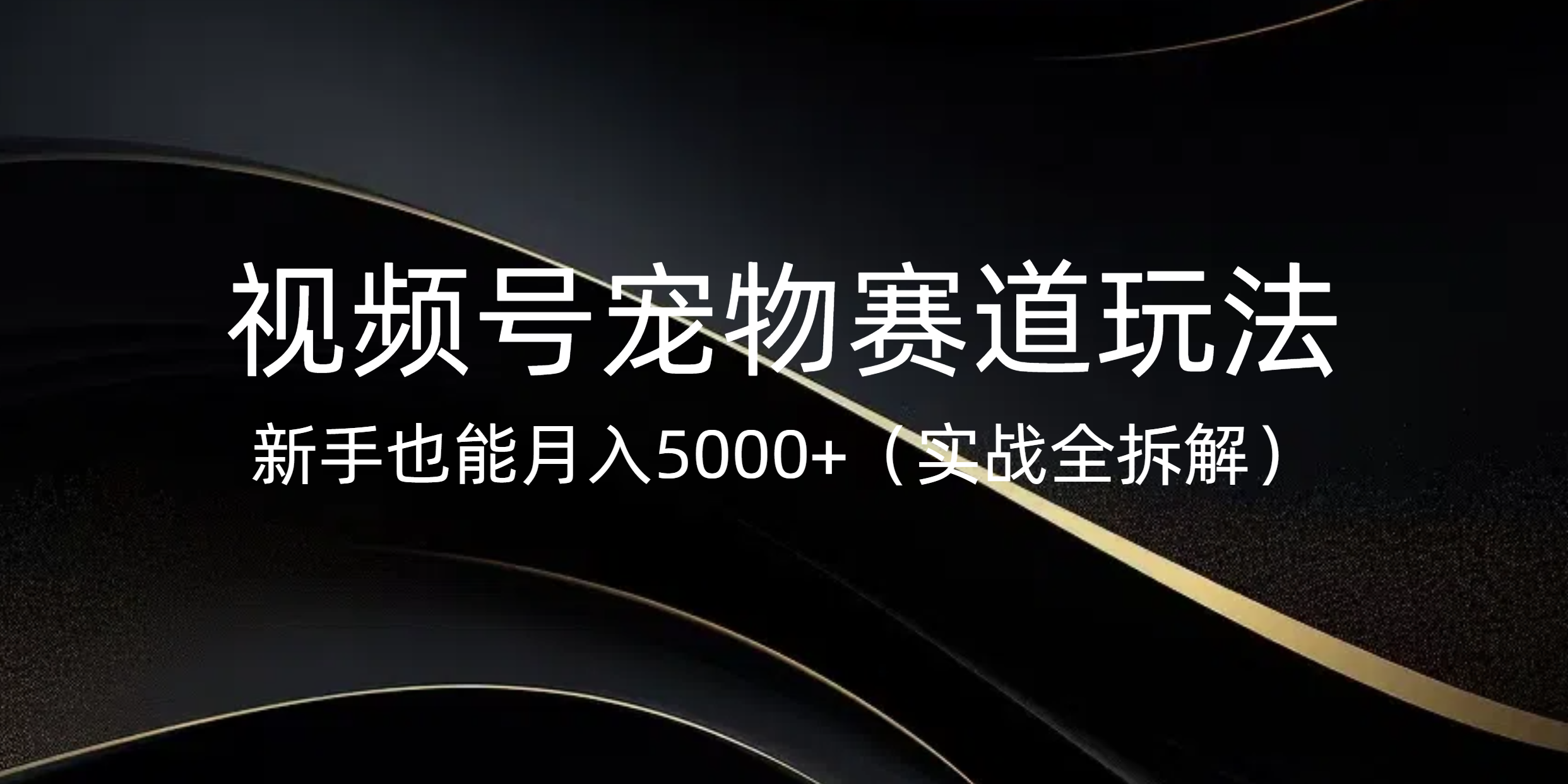 视频号宠物赛道玩法，新手也能月入5000+（实战全拆解）创业经验分享-网创吧-网创项目资源站-副业项目-创业项目-搞钱项目创业经验分享