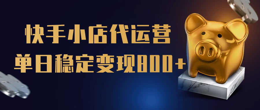 【快手小店代运营】限时托管计划，全程喂饭，单日稳定变现800＋创业经验分享-网创吧-网创项目资源站-副业项目-创业项目-搞钱项目创业经验分享