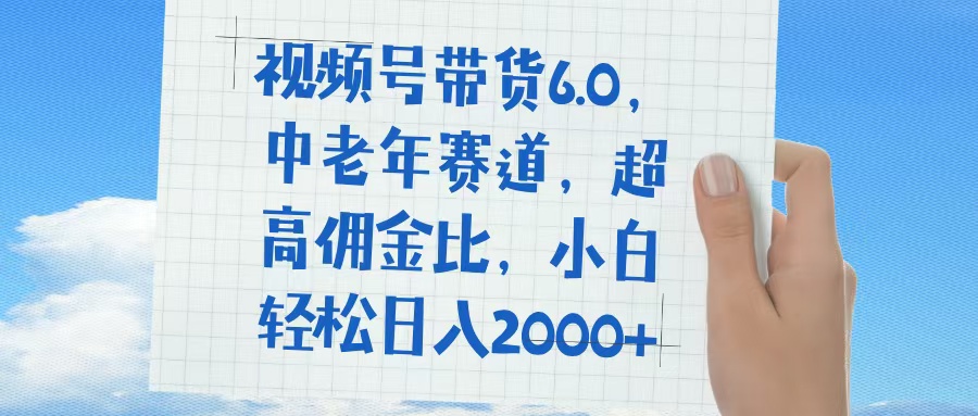 视频号带货6.0，中老年赛道，普通人也能轻松日入1500+，超高佣金比创业经验分享-网创吧-网创项目资源站-副业项目-创业项目-搞钱项目创业经验分享
