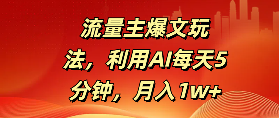 流量主爆文玩法，利用AI每天5分钟，月入1w+创业经验分享-网创吧-网创项目资源站-副业项目-创业项目-搞钱项目创业经验分享