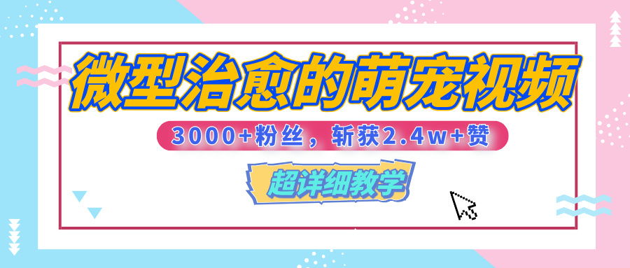 【揭秘】微型治愈的萌宠视频，3000+粉丝，6秒的视频、斩获2.4w+赞【附详细教程】创业经验分享-网创吧-网创项目资源站-副业项目-创业项目-搞钱项目创业经验分享