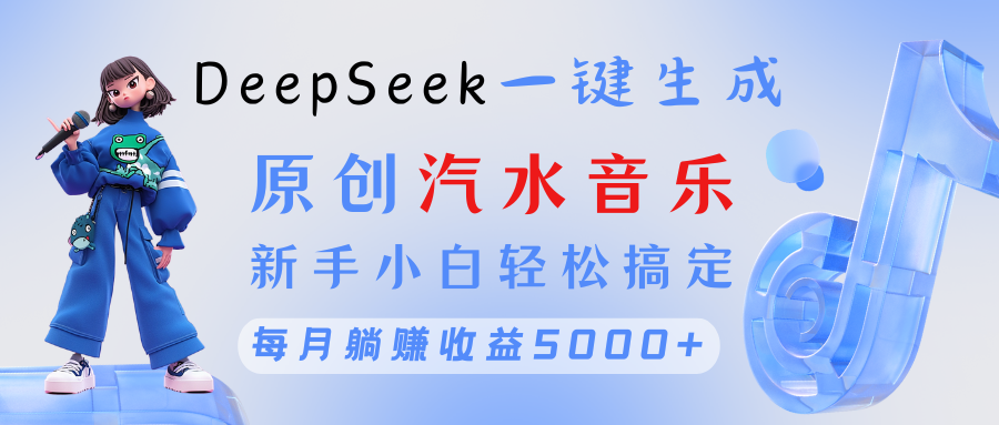 原创汽水音乐DeepSeek一键生成 新手小白轻松搞定 每月躺赚5000+创业经验分享-网创吧-网创项目资源站-副业项目-创业项目-搞钱项目创业经验分享