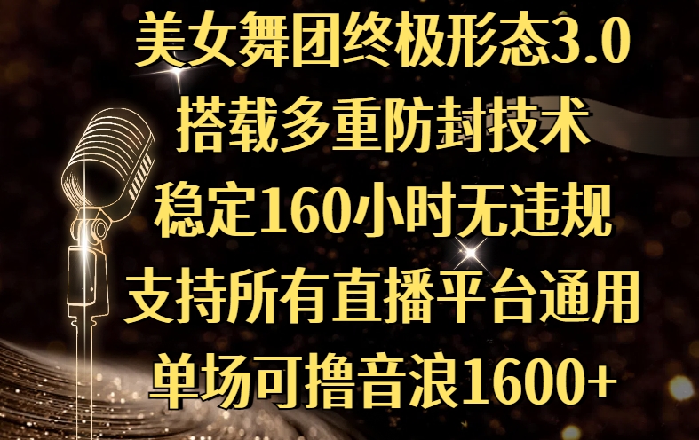美女舞团终极形态3.0，搭载多重防封技术，稳定160小时无违规，支持所有直播平台通用，单场可撸音浪1600+创业经验分享-网创吧-网创项目资源站-副业项目-创业项目-搞钱项目创业经验分享
