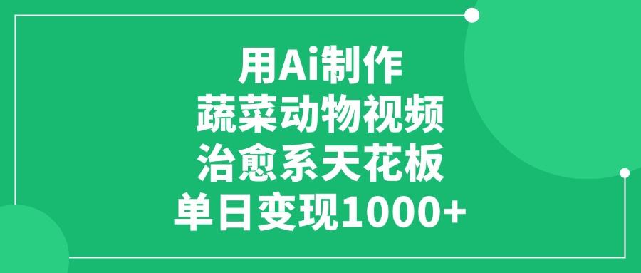 用Ai制作蔬菜动物视频，治愈系天花板，单日变现1000+创业经验分享-网创吧-网创项目资源站-副业项目-创业项目-搞钱项目创业经验分享