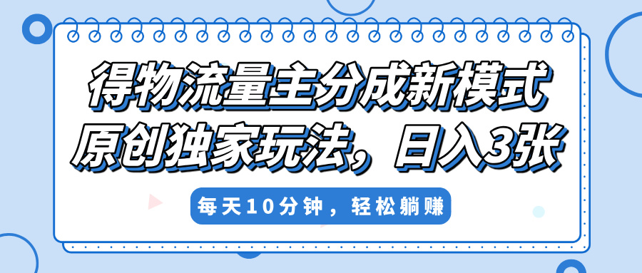得物流量主分成新模式，原创独家玩法，小白可做，简单暴利，单日稳定变现300+创业经验分享-网创吧-网创项目资源站-副业项目-创业项目-搞钱项目创业经验分享