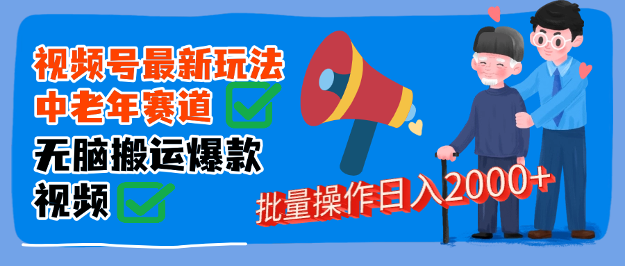 视频号中老年赛道无脑搬运日入2000➕创业经验分享-网创吧-网创项目资源站-副业项目-创业项目-搞钱项目创业经验分享