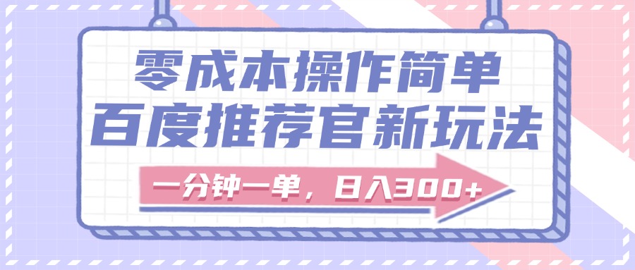百度推荐官新玩法，零成本操作简单，一分钟一单，日入300+创业经验分享-网创吧-网创项目资源站-副业项目-创业项目-搞钱项目创业经验分享