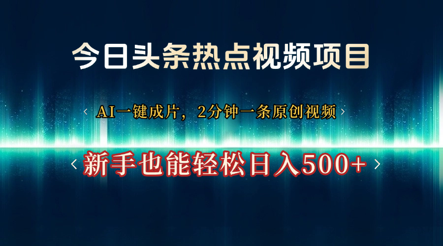 今日头条热点视频项目， AI一键成片，2分钟一条原创视频，新手也能轻松日入500+创业经验分享-网创吧-网创项目资源站-副业项目-创业项目-搞钱项目创业经验分享