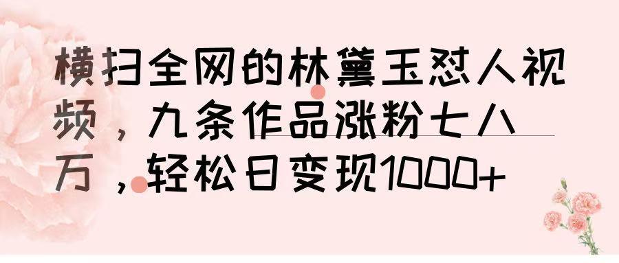 横扫全网的林黛玉怼人视频，九条作品涨粉七八万，轻松日变现 1000➕创业经验分享-网创吧-网创项目资源站-副业项目-创业项目-搞钱项目创业经验分享