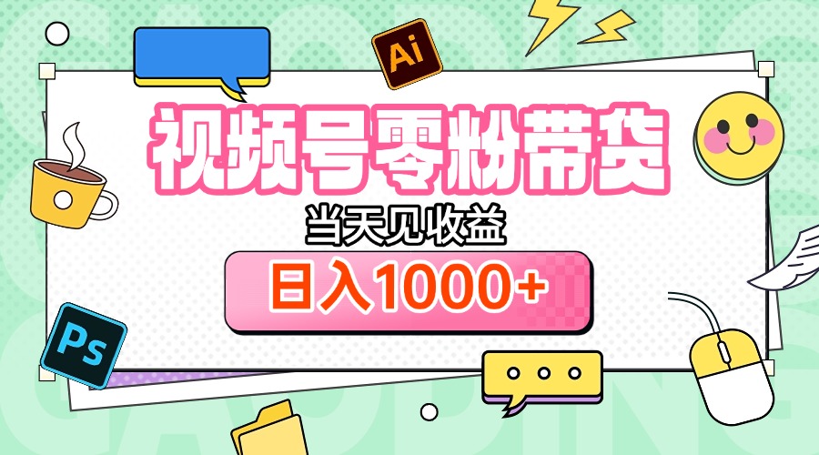 视频号0粉无门槛带货，当天见收益，日入1000+创业经验分享-网创吧-网创项目资源站-副业项目-创业项目-搞钱项目创业经验分享