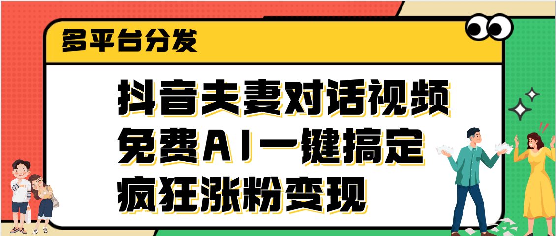 抖音夫妻对话视频，免费AI一键搞定，多平台分发，疯狂涨粉变现创业经验分享-网创吧-网创项目资源站-副业项目-创业项目-搞钱项目创业经验分享