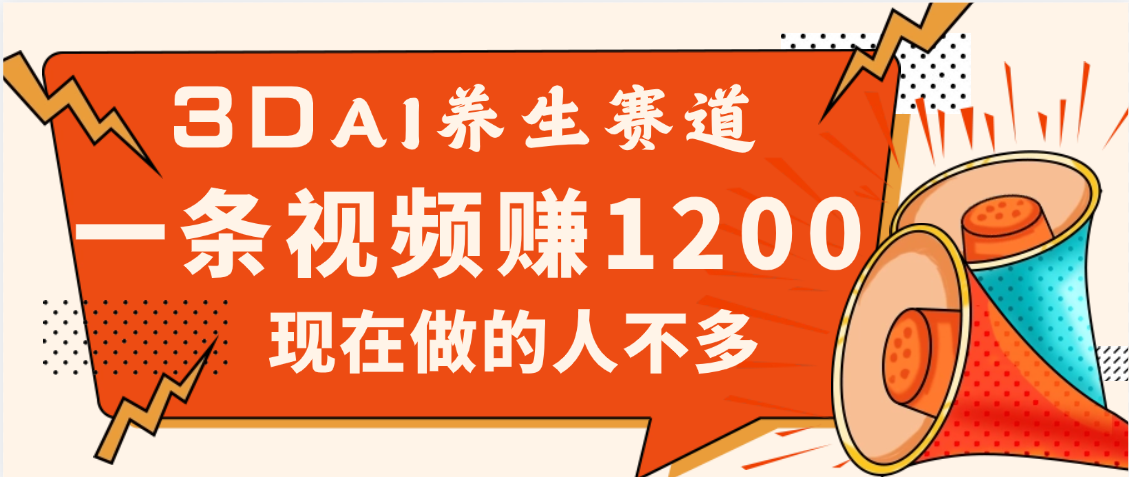 3DAI养生赛道，一条视频赚了1200，新蓝海，目前做的人不多创业经验分享-网创吧-网创项目资源站-副业项目-创业项目-搞钱项目创业经验分享